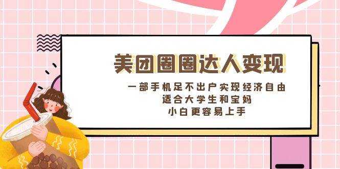 《美团圈圈达人变现，一部手机足不出户实现经济自由。适合大学生和宝妈，小白更容易上手》-创途网