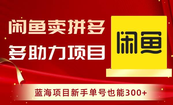 闲鱼卖拼多多助力项目，蓝海项目新手单号也能300+-创途网