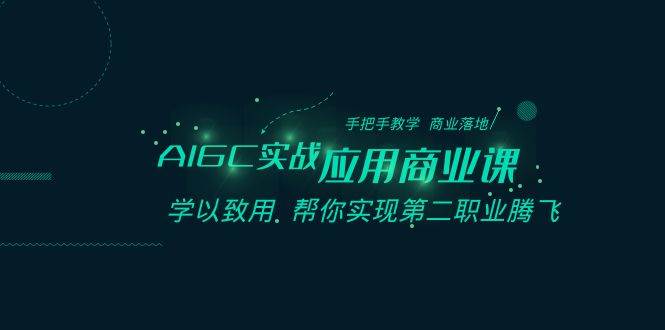 AIGC-实战应用商业课：手把手教学 商业落地 学以致用 帮你实现第二职业腾飞-创途网