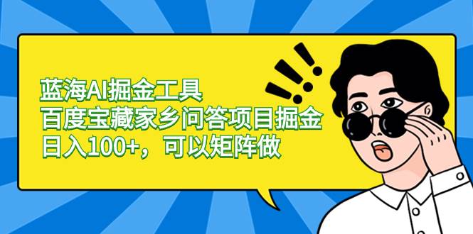 蓝海AI掘金工具百度宝藏家乡问答项目掘金，日入100+，可以矩阵做-创途网