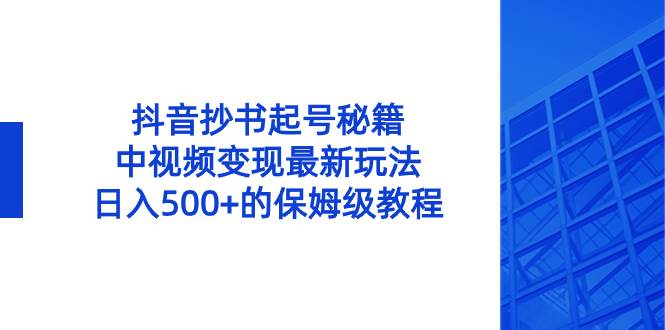 抖音抄书起号秘籍，中视频变现最新玩法，日入500+的保姆级教程！-创途网
