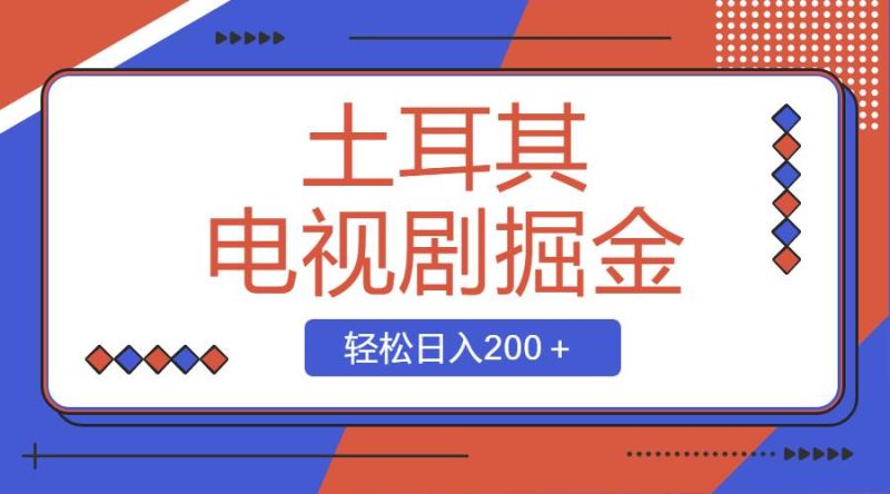 土耳其电视剧掘金项目，操作简单，轻松日入200＋-创途网