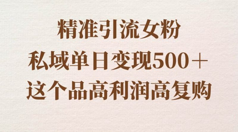 精准引流女粉,私域单日变现500+,高利润高复购,保姆级实操教程分享-创途网