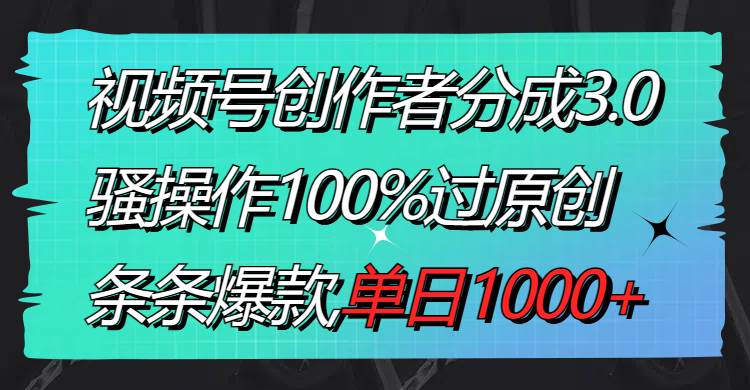 视频号创作者分成3.0玩法，骚操作100%过原创，条条爆款，单日1000+-创途网