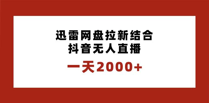 一天2000+迅雷网盘拉新结合抖音无人直播，独创玩法保姆级教学-创途网