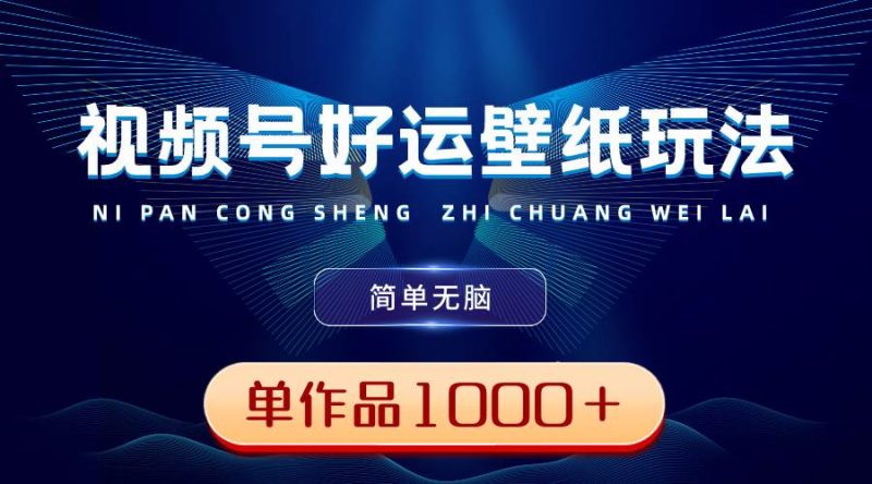 视频号好运壁纸玩法,简单无脑 ,发一个爆一个,单作品收益1000+-创途网