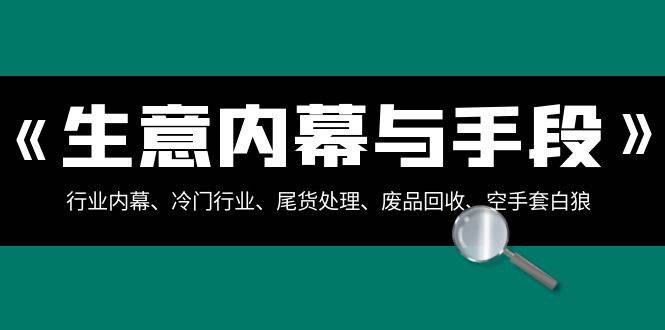 生意内幕·与手段：行业内幕、冷门行业、尾货处理、废品回收、空手套白狼（全集）-创途网