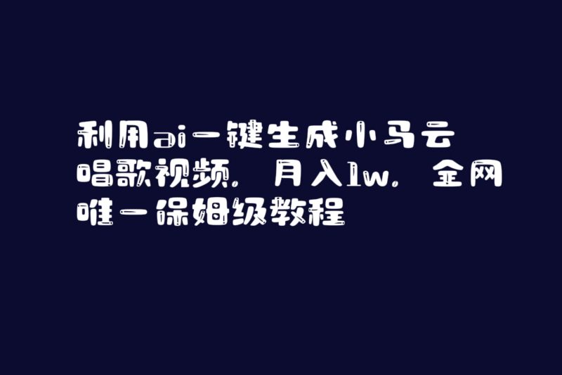 利用ai一键生成小马云唱歌视频,月入1w,全网唯一保姆级教程-创途网