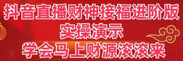 抖音直播财神接福进阶版 实操演示 学会马上财源滚滚来-创途网