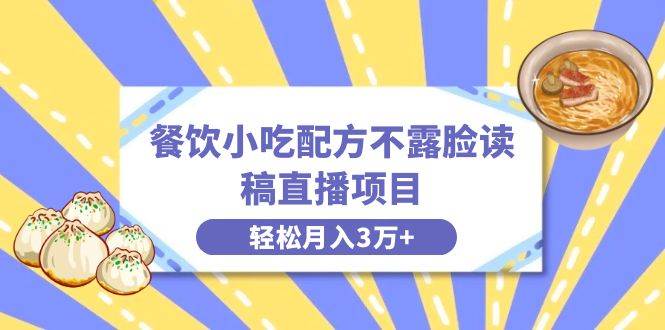 餐饮小吃配方不露脸读稿直播项目，无需露脸，月入3万+附小吃配方资源-创途网