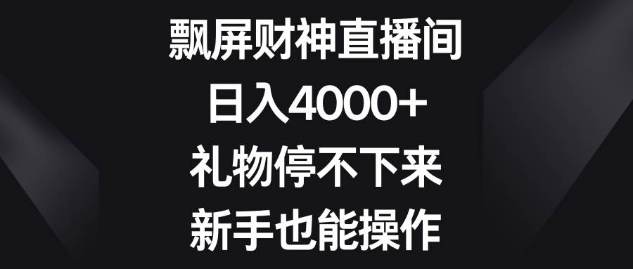 飘屏财神直播间，日入4000+，礼物停不下来，新手也能操作-创途网