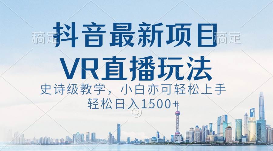 抖音最新VR直播玩法，史诗级教学，小白也可轻松上手，轻松日入1500+-创途网