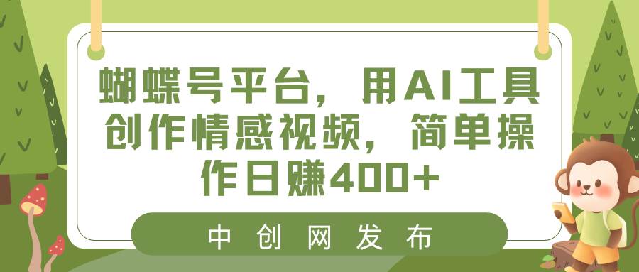 蝴蝶号平台，用AI工具创作情感视频，简单操作日赚400+-创途网