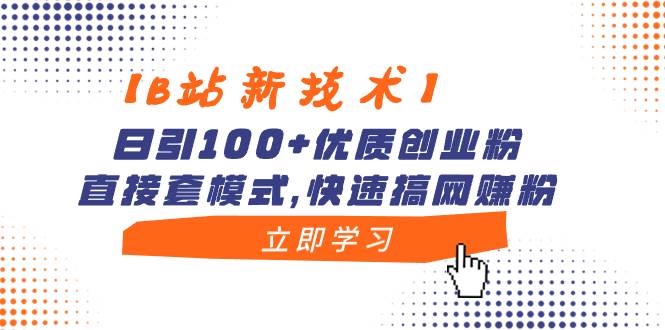 【B站新技术】日引100+优质创业粉，直接套模式，快速搞网赚粉-创途网