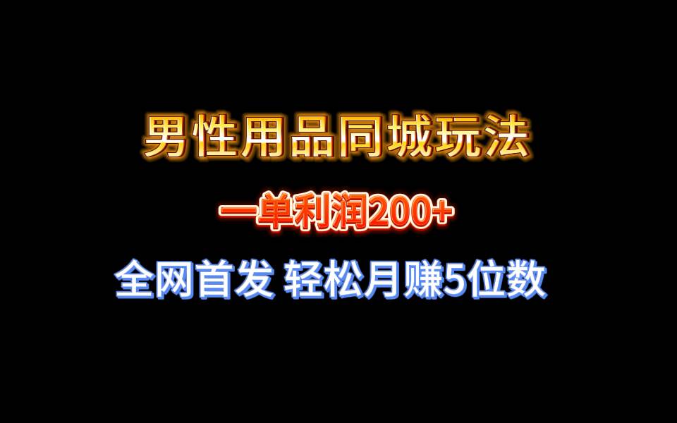 全网首发 一单利润200+ 男性用品同城玩法 轻松月赚5位数-创途网
