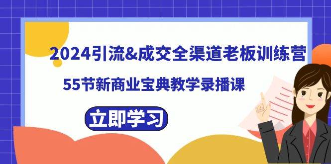 2024引流成交全渠道老板训练营，55节新商业宝典教学录播课-创途网