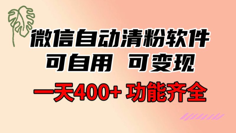 功能齐全的微信自动清粉软件，可自用可变现，一天400+，0成本免费分享-创途网