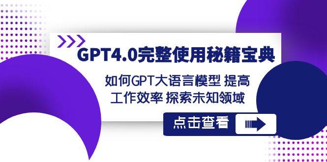 GPT4.0完整使用-秘籍宝典：如何GPT大语言模型 提高工作效率 探索未知领域-创途网