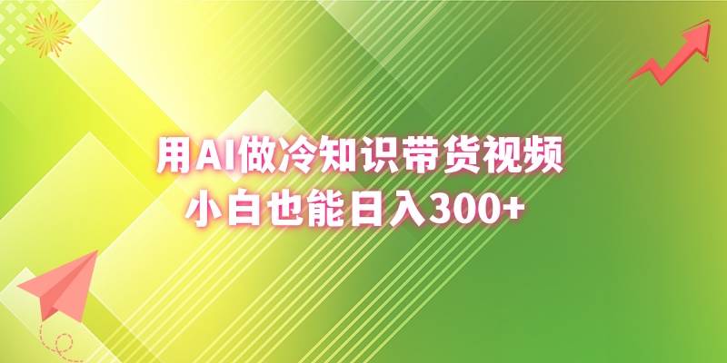 用AI做冷知识带货视频，小白也能日入300+-创途网