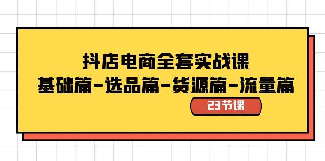 抖店电商全套实战课：基础篇-选品篇-货源篇-流量篇（23节课）-创途网