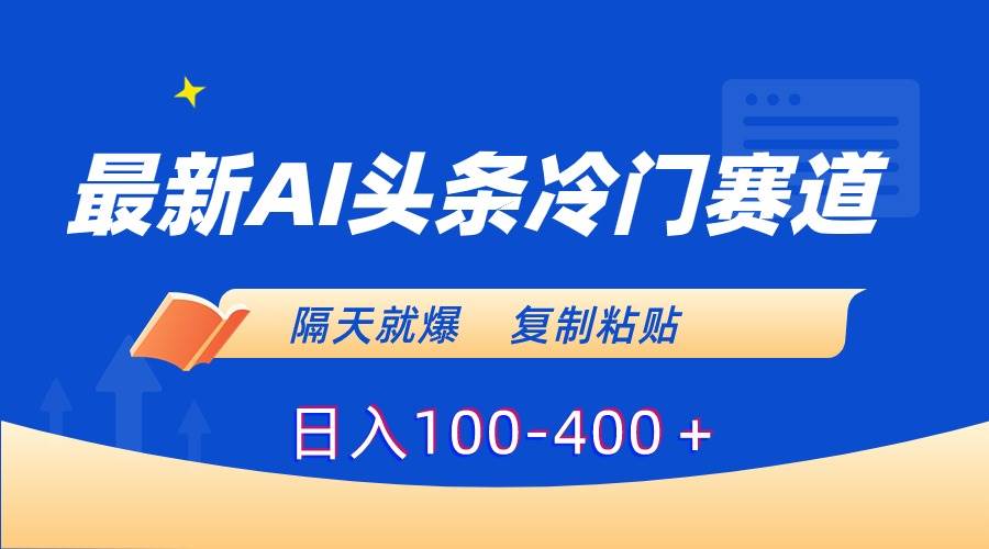 最新AI头条冷门赛道，隔天就爆，复制粘贴日入100-400＋-创途网