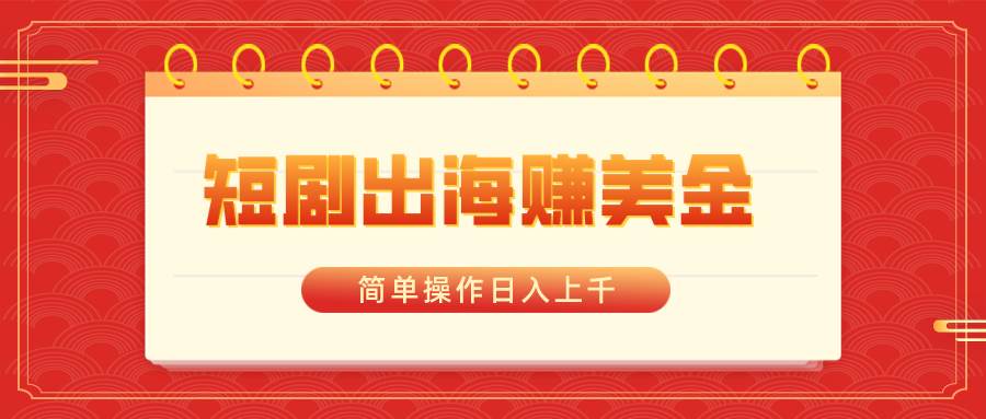 短剧出海赚美金，简单操作日入上千-创途网