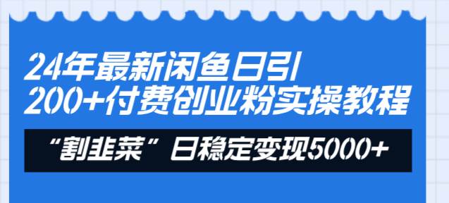 24年最新闲鱼日引200+付费创业粉，割韭菜每天5000+收益实操教程！-创途网