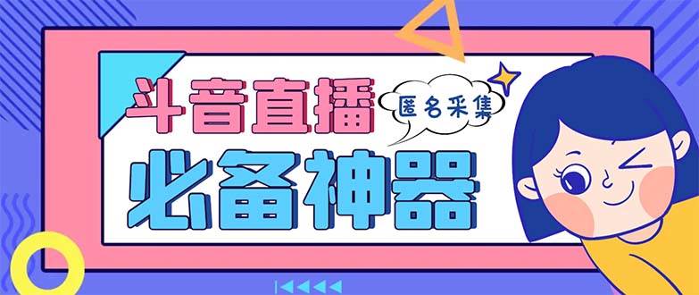 最新斗音直播间采集，支持采集连麦匿名直播间，精准获客神器【采集脚本+使用教程】-创途网