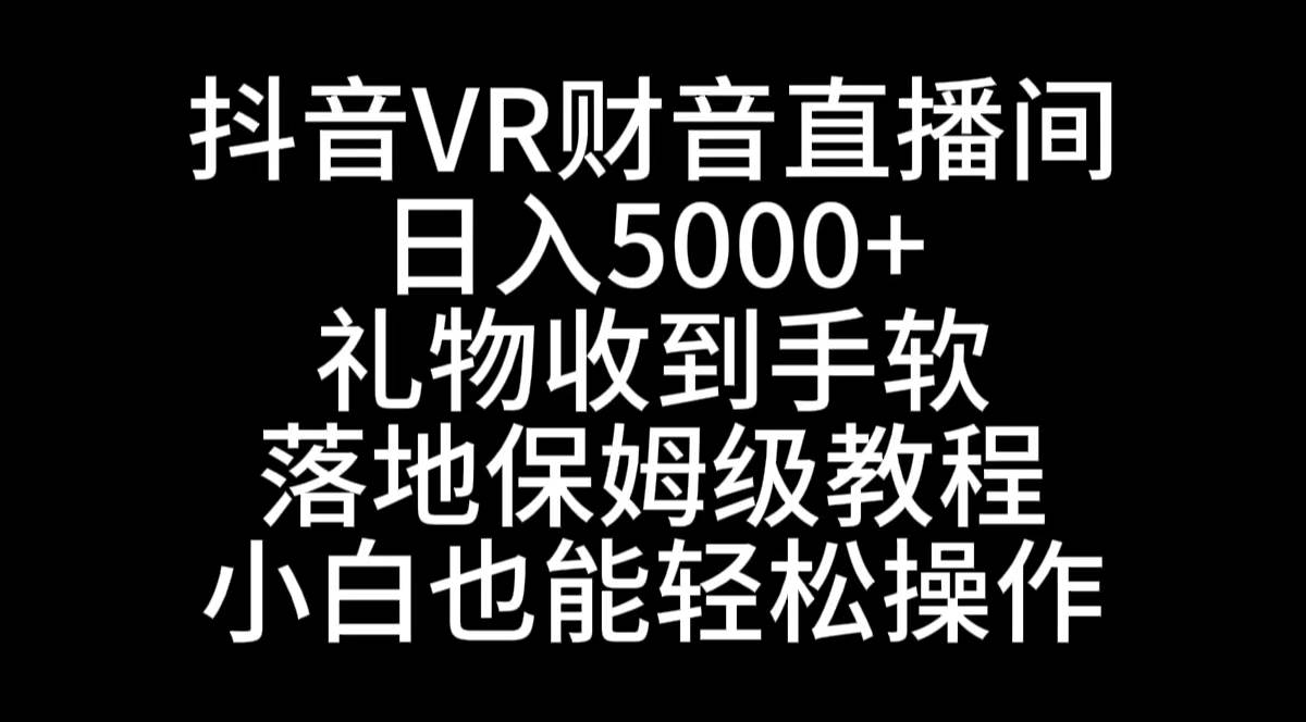 抖音VR财神直播间，日入5000+，礼物收到手软，落地式保姆级教程，小白也…-创途网