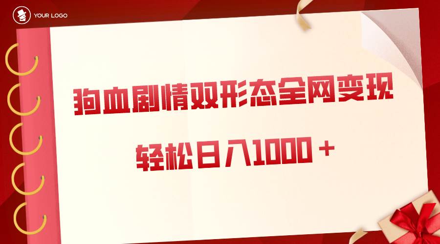 狗血剧情多渠道变现，双形态全网布局，轻松日入1000＋，保姆级项目拆解-创途网