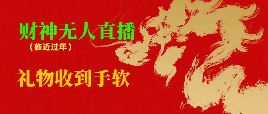 临近年节，抖快等平台必火的项目，财神爷无人直播间，礼物收到手软-创途网