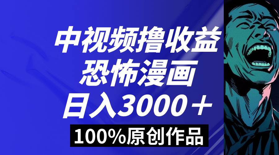 中视频恐怖漫画暴力撸收益，日入3000＋，100%原创玩法，小白轻松上手多…-创途网