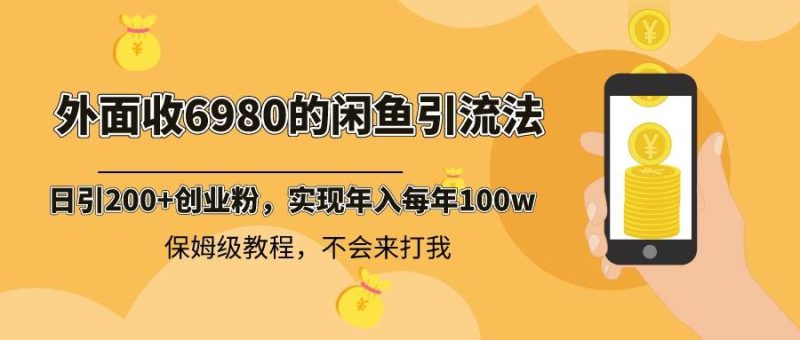 外面收费6980闲鱼引流法，日引200+创业粉，每天稳定2000+收益，保姆级教程-创途网