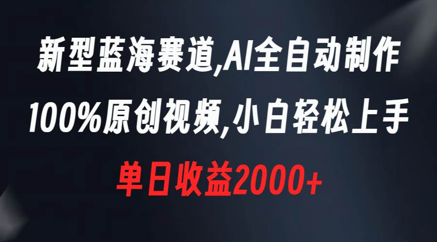 新型蓝海赛道，AI全自动制作，100%原创视频，小白轻松上手，单日收益2000+-创途网