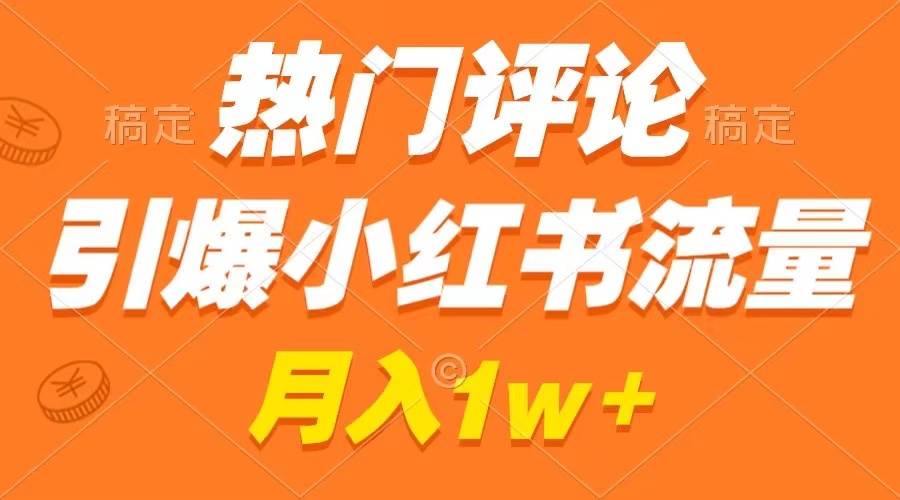 热门评论引爆小红书流量，作品制作简单，广告接到手软，月入过万不是梦-创途网