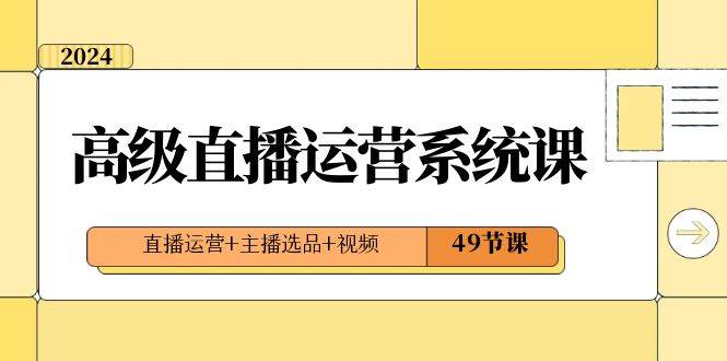 2024高级直播·运营系统课，直播运营+主播选品+视频（49节课）-创途网