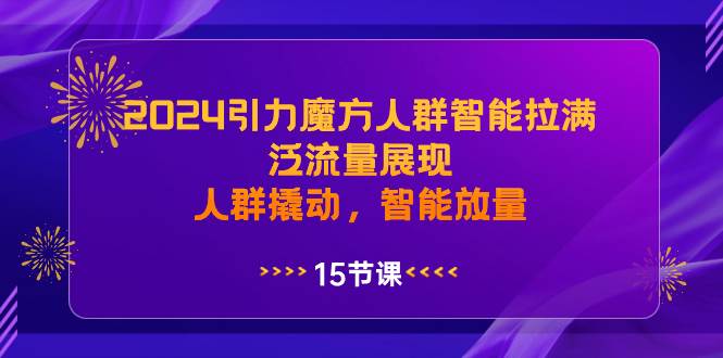 2024引力魔方人群智能拉满，泛流量展现，人群撬动，智能放量-创途网