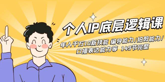 个人IP底层逻辑课：年入千万10新技能 编导能力/拍剪能力/口播表达能力等…-创途网
