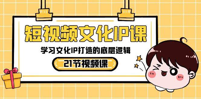 短视频-文化IP课，学习文化IP打造的底层逻辑（21节课）-创途网