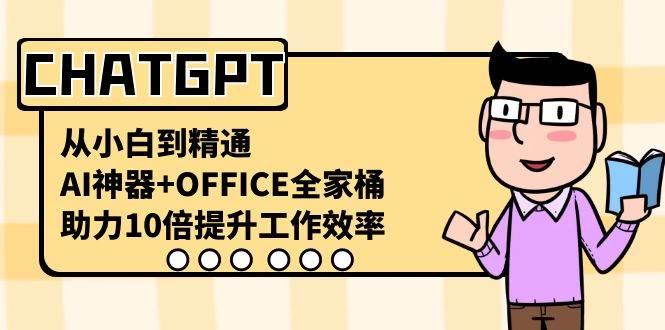 CHATGPT-从小白到精通，AI神器+OFFICE全家桶，助力10倍提升工作效率-创途网