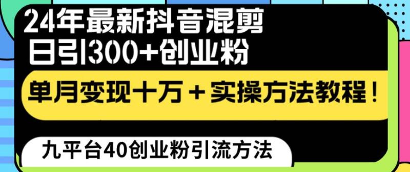 24年最新抖音混剪日引300+创业粉“割韭菜”单月变现十万+实操教程！-创途网
