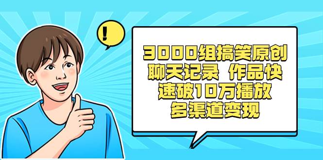 3000组搞笑原创聊天记录 作品快速破10万播放 多渠道变现-创途网