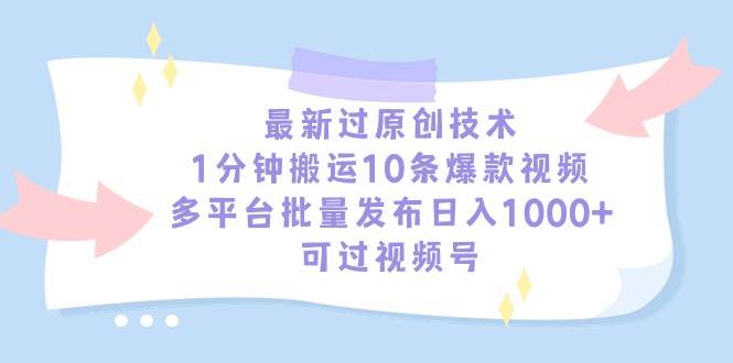 最新过原创技术，1分钟搬运10条爆款视频，多平台批量发布日入1000+，可…-创途网