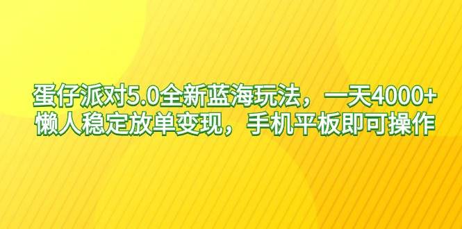 蛋仔派对5.0全新蓝海玩法，一天4000+，懒人稳定放单变现，手机平板即可…-创途网
