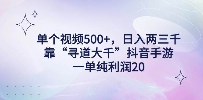 单个视频500+，日入两三千轻轻松松，靠“寻道大千”抖音手游，一单纯利…-创途网
