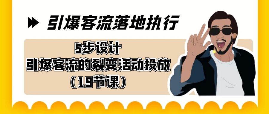 引爆-客流落地执行，5步设计引爆客流的裂变活动投放（19节课）-创途网