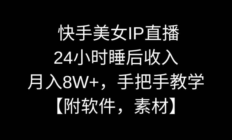 快手美女IP直播，24小时睡后收入，月入8W+，手把手教学【附软件，素材】-创途网