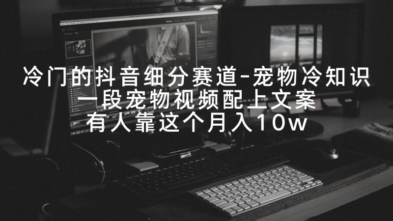 冷门的抖音细分赛道-宠物冷知识，一段宠物视频配上文案，有人靠这个月入10w-创途网