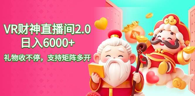 2024最新抖音VR财神直播间2.0日入6000+，礼物收不停，支持矩阵多开，新…-创途网