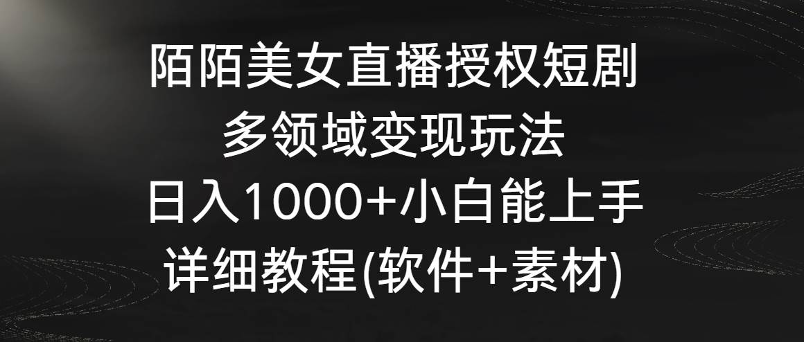陌陌美女直播授权短剧，多领域变现玩法，日入1000+小白能上手，详细教程…-创途网